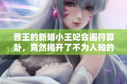 晋王的新婚小王妃会画符算卦，竟然揭开了不为人知的秘密