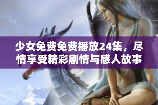 少女免费免费播放24集，尽情享受精彩剧情与感人故事