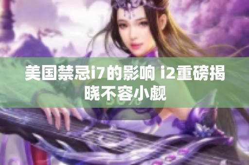 美国禁忌i7的影响 i2重磅揭晓不容小觑
