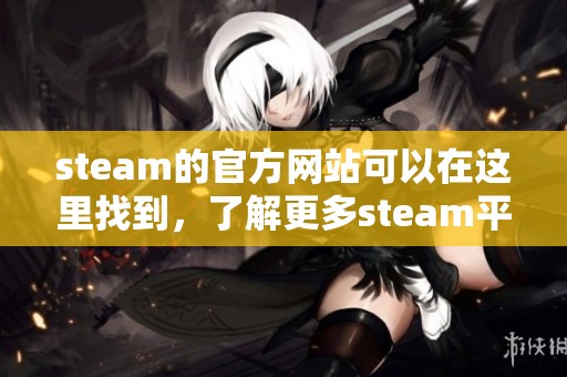 steam的官方网站可以在这里找到，了解更多steam平台的信息请访问。