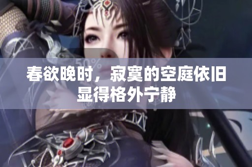 春欲晚时，寂寞的空庭依旧显得格外宁静