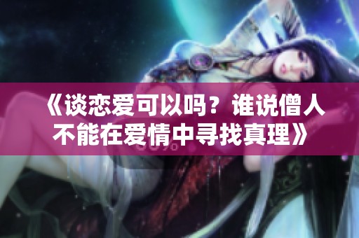 《谈恋爱可以吗？谁说僧人不能在爱情中寻找真理》