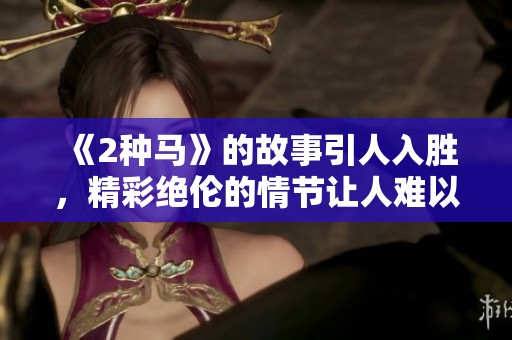 《2种马》的故事引人入胜，精彩绝伦的情节让人难以忘怀