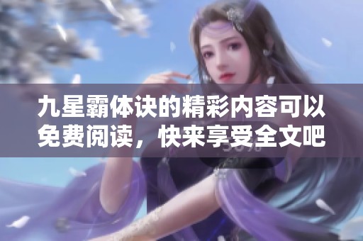 九星霸体诀的精彩内容可以免费阅读，快来享受全文吧