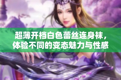 超薄开档白色蕾丝连身袜，体验不同的变态魅力与性感风情