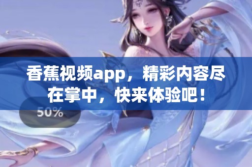 香蕉视频app，精彩内容尽在掌中，快来体验吧！