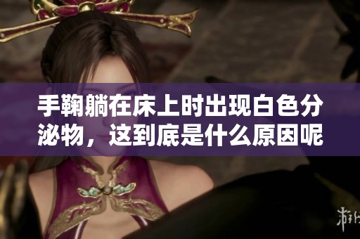 手鞠躺在床上时出现白色分泌物，这到底是什么原因呢