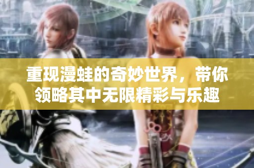 重现漫蛙的奇妙世界，带你领略其中无限精彩与乐趣