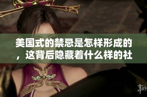 美国式的禁忌是怎样形成的，这背后隐藏着什么样的社会文化呢
