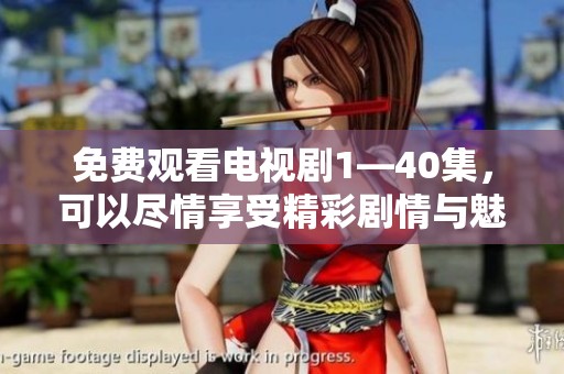 免费观看电视剧1—40集，可以尽情享受精彩剧情与魅力角色