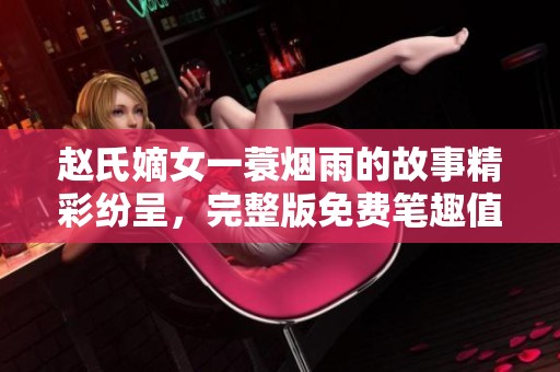 赵氏嫡女一蓑烟雨的故事精彩纷呈，完整版免费笔趣值得一读。