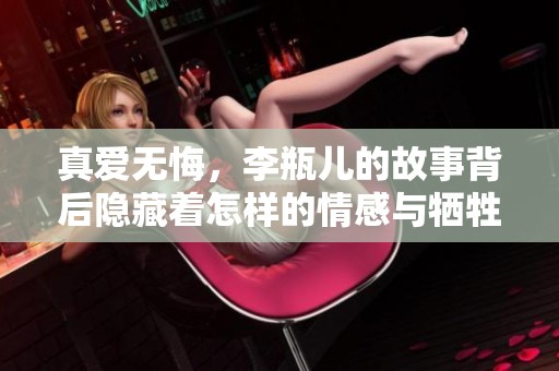 真爱无悔，李瓶儿的故事背后隐藏着怎样的情感与牺牲