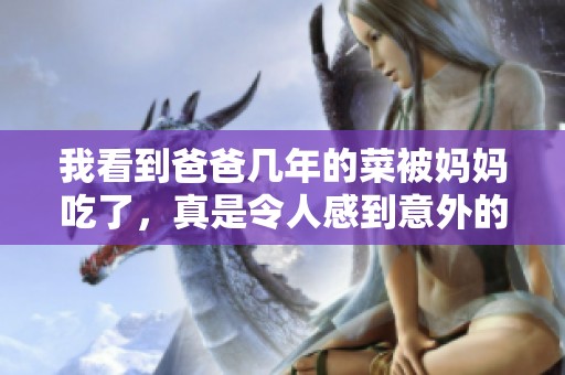 我看到爸爸几年的菜被妈妈吃了，真是令人感到意外的场景