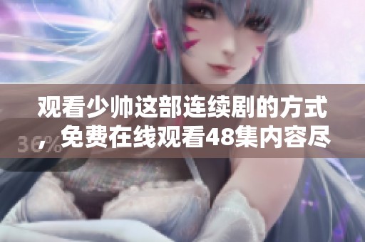 观看少帅这部连续剧的方式，免费在线观看48集内容尽在其中