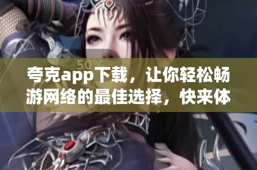 夸克app下载，让你轻松畅游网络的最佳选择，快来体验吧！