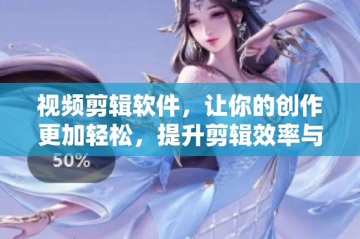 视频剪辑软件，让你的创作更加轻松，提升剪辑效率与效果。