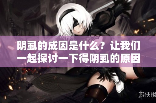 阴虱的成因是什么？让我们一起探讨一下得阴虱的原因。