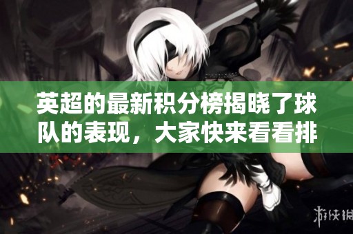 英超的最新积分榜揭晓了球队的表现，大家快来看看排名如何！