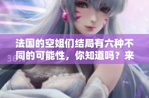法国的空姐们结局有六种不同的可能性，你知道吗？来看看这些结局吧！