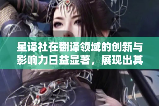 星译社在翻译领域的创新与影响力日益显著，展现出其卓越价值与实力。