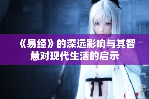 《易经》的深远影响与其智慧对现代生活的启示