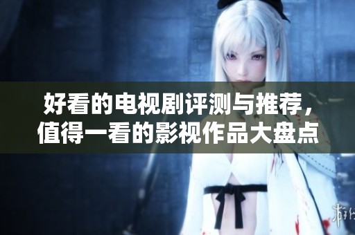 好看的电视剧评测与推荐，值得一看的影视作品大盘点