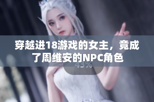 穿越进18游戏的女主，竟成了周维安的NPC角色