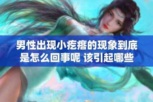 男性出现小疙瘩的现象到底是怎么回事呢 该引起哪些注意事项呢