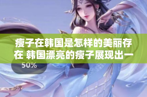 瘦子在韩国是怎样的美丽存在 韩国漂亮的瘦子展现出一种独特魅力