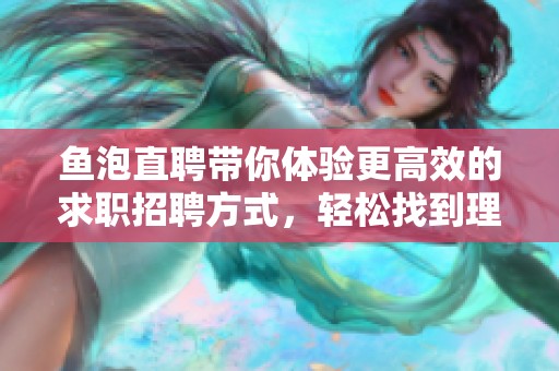 鱼泡直聘带你体验更高效的求职招聘方式，轻松找到理想工作。