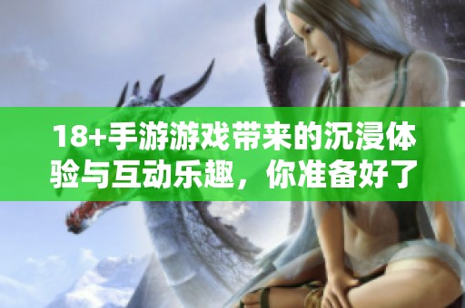 18+手游游戏带来的沉浸体验与互动乐趣，你准备好了吗