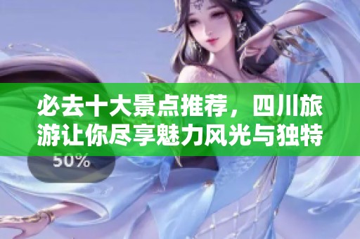 必去十大景点推荐，四川旅游让你尽享魅力风光与独特文化