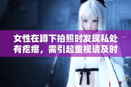 女性在蹲下拍照时发现私处有疙瘩，需引起重视请及时就医