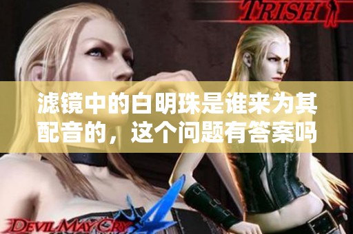 滤镜中的白明珠是谁来为其配音的，这个问题有答案吗