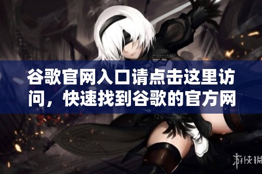 谷歌官网入口请点击这里访问，快速找到谷歌的官方网站入口在这里