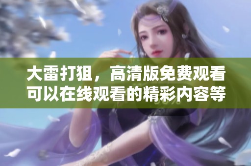 大雷打狙，高清版免费观看可以在线观看的精彩内容等你来发现