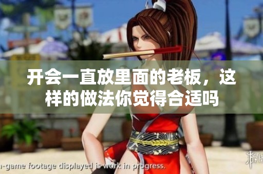 开会一直放里面的老板，这样的做法你觉得合适吗