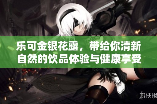 乐可金银花露，带给你清新自然的饮品体验与健康享受