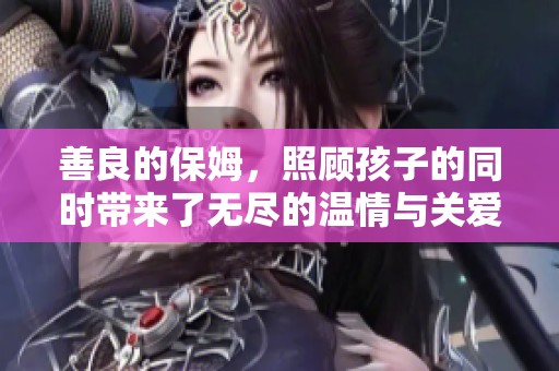 善良的保姆，照顾孩子的同时带来了无尽的温情与关爱