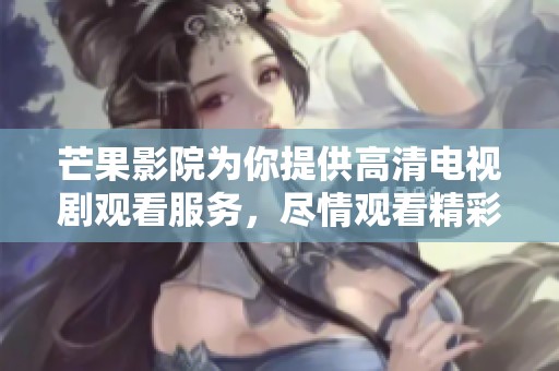 芒果影院为你提供高清电视剧观看服务，尽情观看精彩内容吧