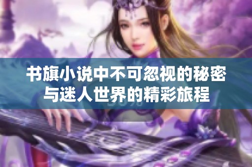 书旗小说中不可忽视的秘密与迷人世界的精彩旅程