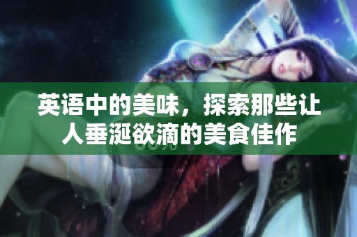 英语中的美味，探索那些让人垂涎欲滴的美食佳作