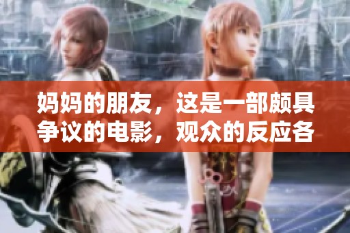 妈妈的朋友，这是一部颇具争议的电影，观众的反应各不相同。