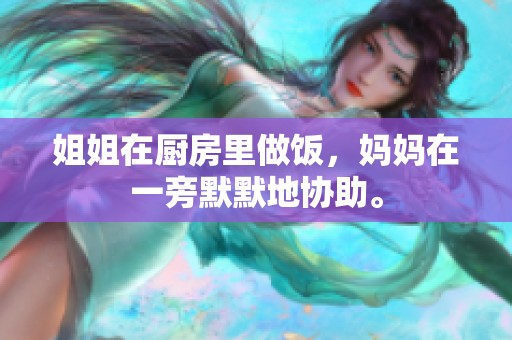 姐姐在厨房里做饭，妈妈在一旁默默地协助。