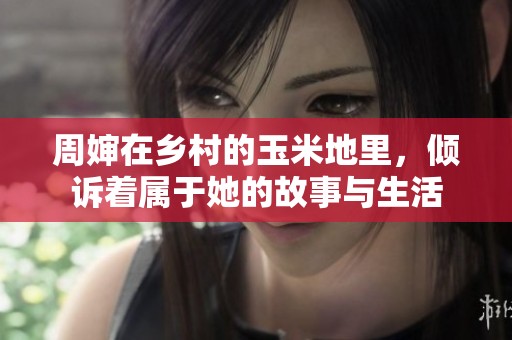 周婶在乡村的玉米地里，倾诉着属于她的故事与生活