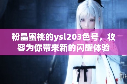 粉晶蜜桃的ysl203色号，妆容为你带来新的闪耀体验