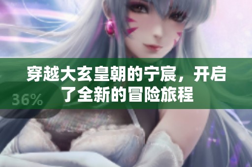 穿越大玄皇朝的宁宸，开启了全新的冒险旅程