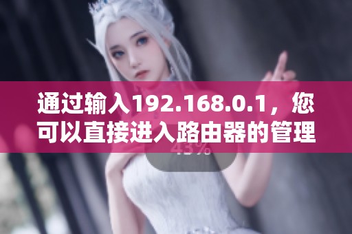 通过输入192.168.0.1，您可以直接进入路由器的管理界面。
