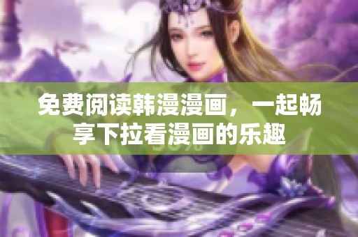 免费阅读韩漫漫画，一起畅享下拉看漫画的乐趣
