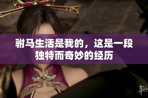 驸马生活是我的，这是一段独特而奇妙的经历